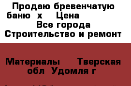 Продаю бревенчатую баню 8х4 › Цена ­ 100 000 - Все города Строительство и ремонт » Материалы   . Тверская обл.,Удомля г.